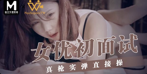 麻豆传媒映画&联合出品 女优初面试真枪实弹直接操 高清精彩推荐